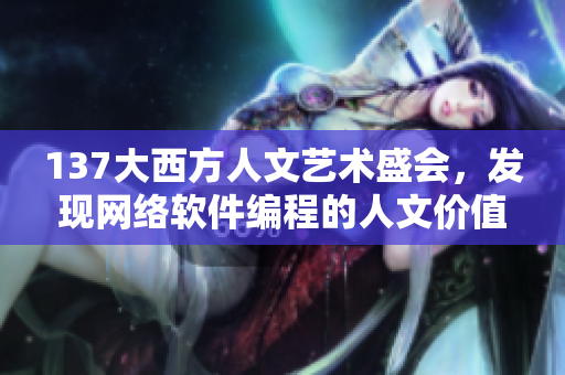137大西方人文艺术盛会，发现网络软件编程的人文价值