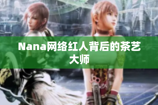 Nana网络红人背后的茶艺大师