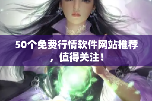 50个免费行情软件网站推荐，值得关注！