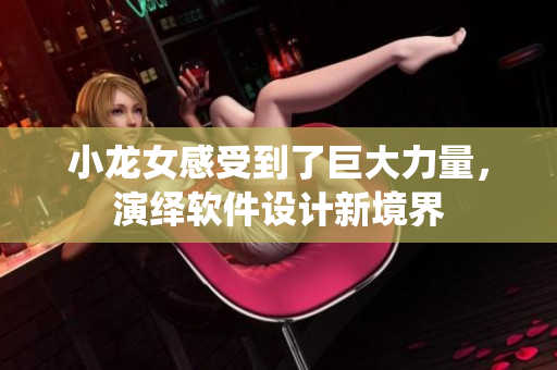 小龙女感受到了巨大力量，演绎软件设计新境界