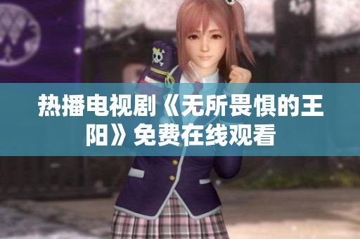 热播电视剧《无所畏惧的王阳》免费在线观看