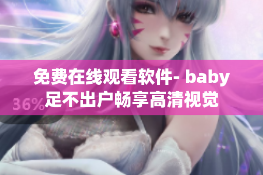 免费在线观看软件- baby足不出户畅享高清视觉