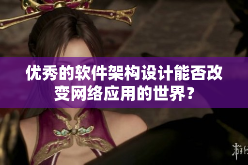 优秀的软件架构设计能否改变网络应用的世界？