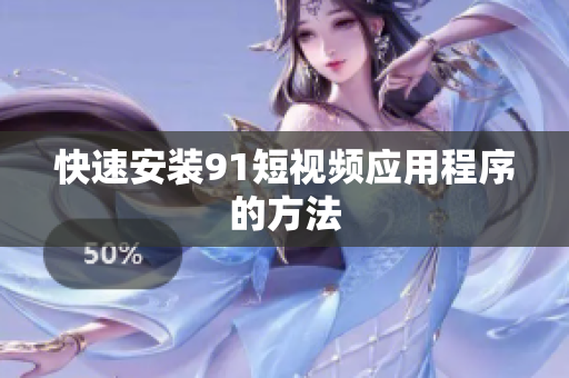 快速安装91短视频应用程序的方法