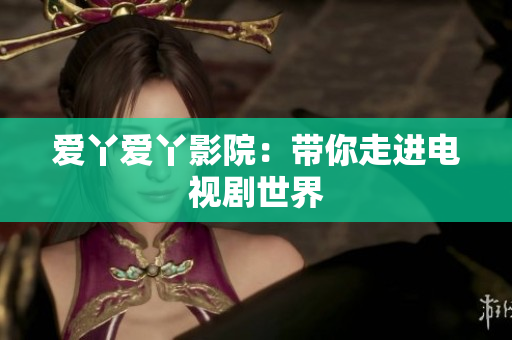 爱丫爱丫影院：带你走进电视剧世界