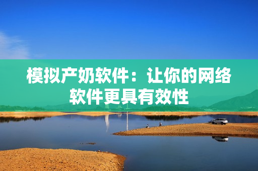 模拟产奶软件：让你的网络软件更具有效性