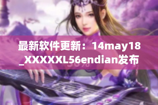 最新软件更新：14may18_XXXXXL56endian发布，优化系统效率(1)