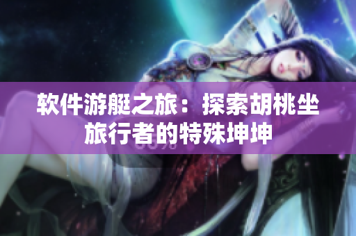 软件游艇之旅：探索胡桃坐旅行者的特殊坤坤
