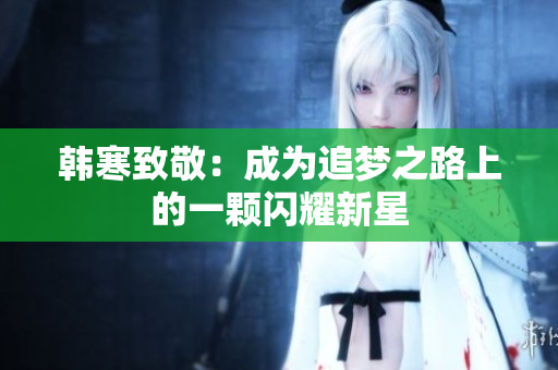 韩寒致敬：成为追梦之路上的一颗闪耀新星