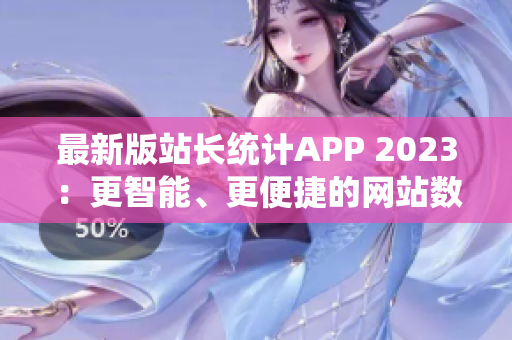 最新版站长统计APP 2023：更智能、更便捷的网站数据监控软件