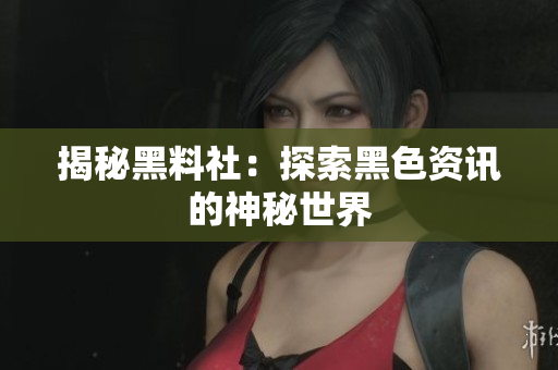 揭秘黑料社：探索黑色资讯的神秘世界