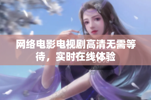 网络电影电视剧高清无需等待，实时在线体验