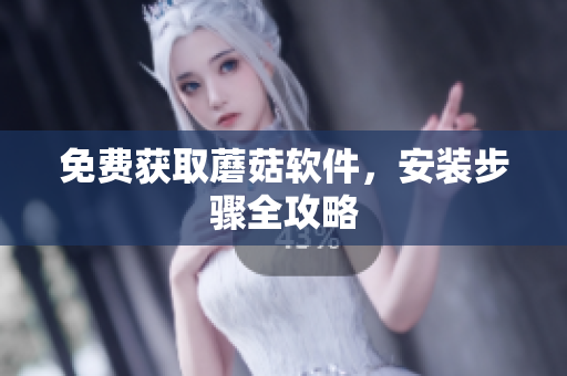 免费获取蘑菇软件，安装步骤全攻略