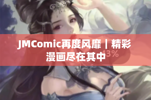 JMComic再度风靡｜精彩漫画尽在其中