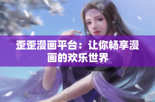 歪歪漫画平台：让你畅享漫画的欢乐世界