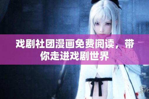 戏剧社团漫画免费阅读，带你走进戏剧世界
