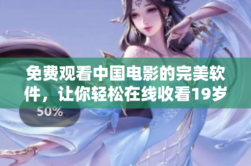 免费观看中国电影的完美软件，让你轻松在线收看19岁的最佳影片