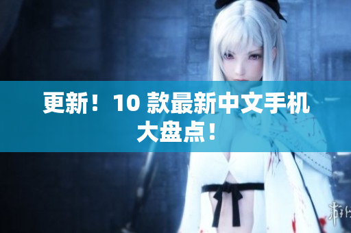 更新！10 款最新中文手机大盘点！
