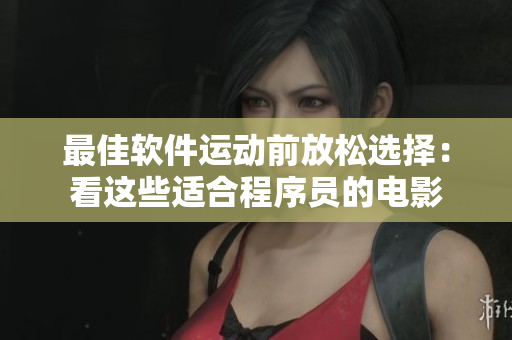 最佳软件运动前放松选择：看这些适合程序员的电影