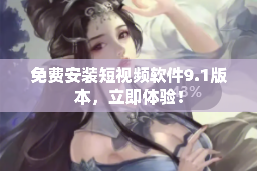 免费安装短视频软件9.1版本，立即体验！