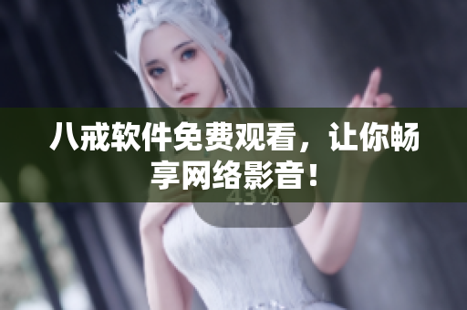 八戒软件免费观看，让你畅享网络影音！