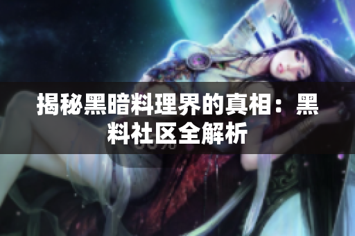 揭秘黑暗料理界的真相：黑料社区全解析