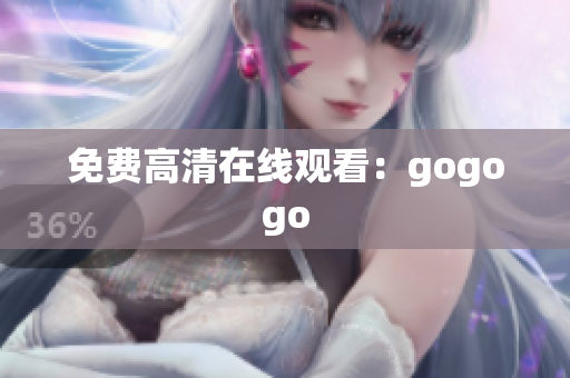 免费高清在线观看：gogogo