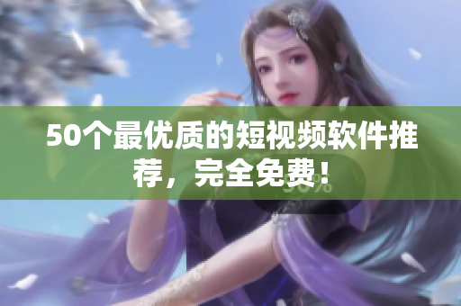 50个最优质的短视频软件推荐，完全免费！
