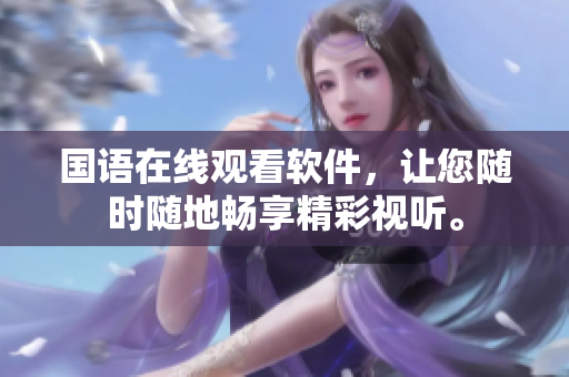 国语在线观看软件，让您随时随地畅享精彩视听。
