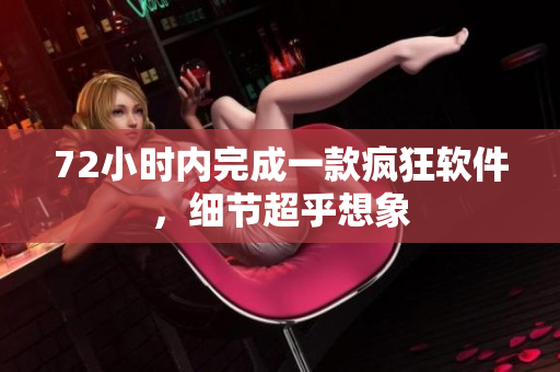72小时内完成一款疯狂软件，细节超乎想象
