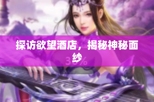 探访欲望酒店，揭秘神秘面纱