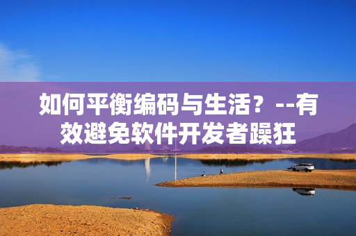 如何平衡编码与生活？--有效避免软件开发者躁狂