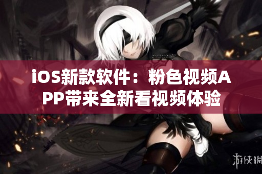 iOS新款软件：粉色视频APP带来全新看视频体验