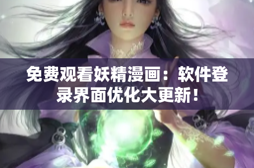 免费观看妖精漫画：软件登录界面优化大更新！
