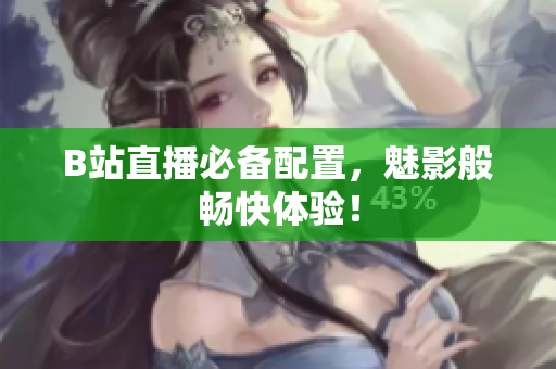 B站直播必备配置，魅影般畅快体验！