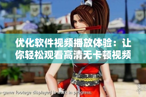 优化软件视频播放体验：让你轻松观看高清无卡顿视频