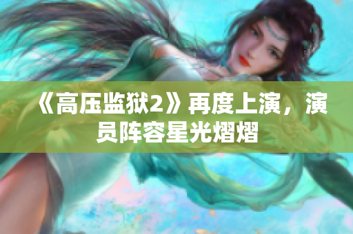 《高压监狱2》再度上演，演员阵容星光熠熠