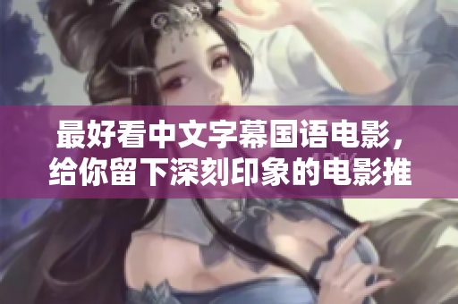 最好看中文字幕国语电影，给你留下深刻印象的电影推荐