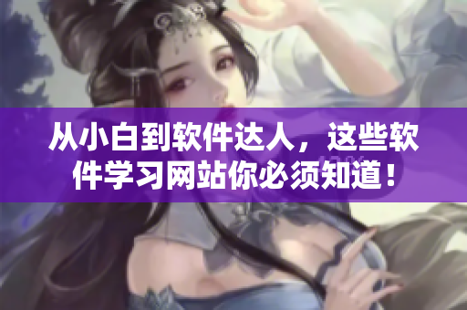 从小白到软件达人，这些软件学习网站你必须知道！
