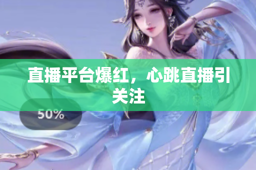 直播平台爆红，心跳直播引关注