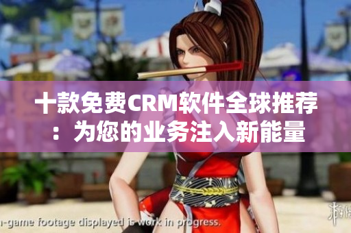 十款免费CRM软件全球推荐：为您的业务注入新能量