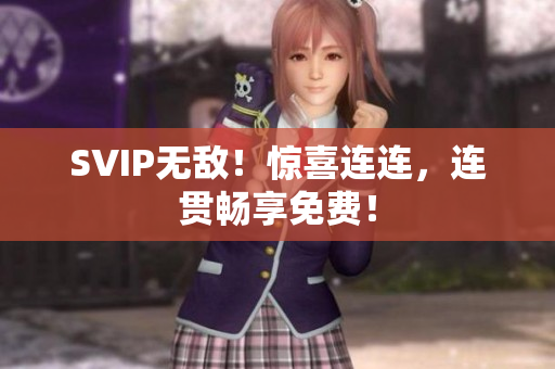 SVIP无敌！惊喜连连，连贯畅享免费！