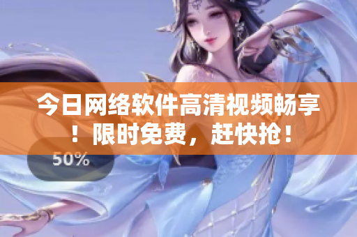 今日网络软件高清视频畅享！限时免费，赶快抢！