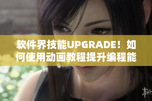 软件界技能UPGRADE！如何使用动画教程提升编程能力