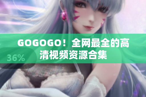 GOGOGO！全网最全的高清视频资源合集