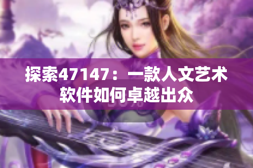 探索47147：一款人文艺术软件如何卓越出众