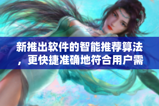 新推出软件的智能推荐算法，更快捷准确地符合用户需求