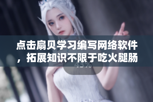 点击扇贝学习编写网络软件，拓展知识不限于吃火腿肠