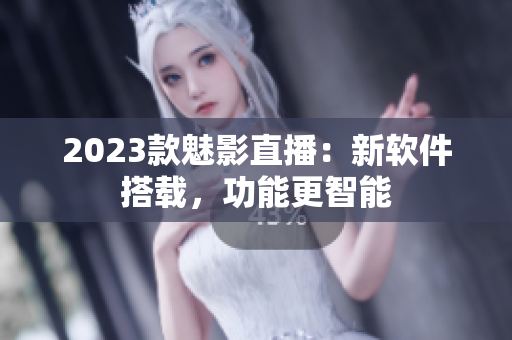 2023款魅影直播：新软件搭载，功能更智能