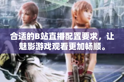 合适的B站直播配置要求，让魅影游戏观看更加畅顺。